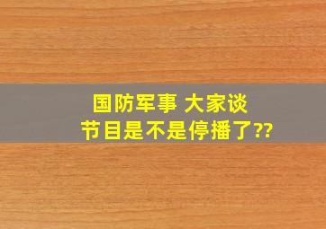 国防军事 大家谈 节目是不是停播了??