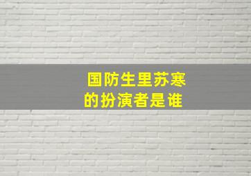 国防生里苏寒的扮演者是谁 