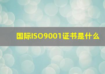 国际ISO9001证书是什么