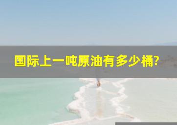 国际上一吨原油有多少桶?