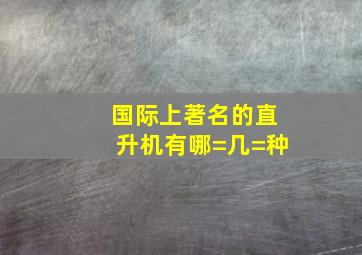 国际上著名的直升机有哪=几=种