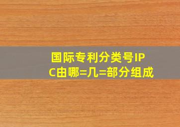 国际专利分类号IPC由哪=几=部分组成