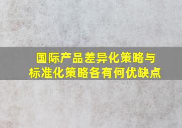 国际产品差异化策略与标准化策略各有何优缺点(