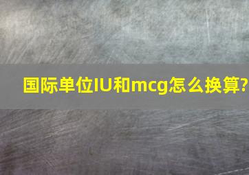 国际单位IU和mcg怎么换算?