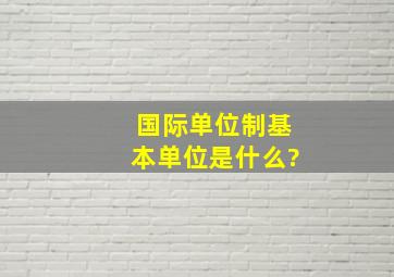 国际单位制基本单位是什么?