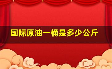 国际原油一桶是多少公斤