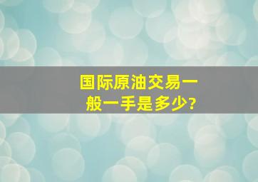 国际原油交易一般一手是多少?