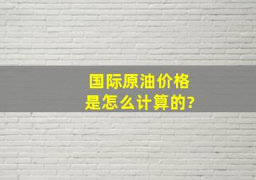 国际原油价格是怎么计算的?