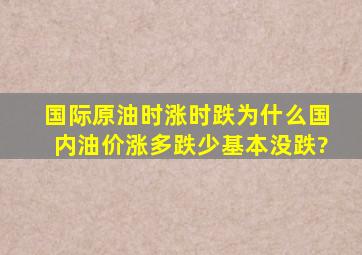 国际原油时涨时跌,为什么国内油价涨多跌少(基本没跌)?