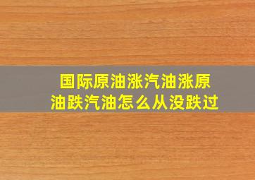 国际原油涨汽油涨,原油跌汽油怎么从没跌过