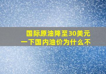 国际原油降至30美元一下,国内油价为什么不