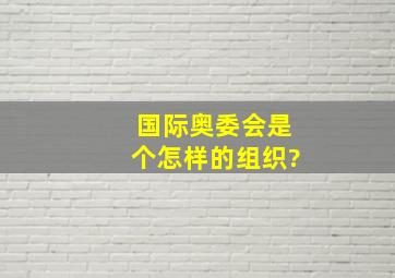 国际奥委会是个怎样的组织?