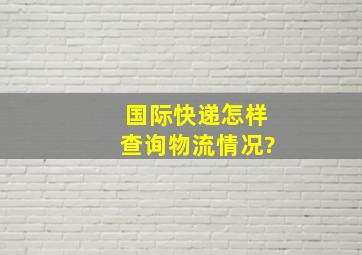 国际快递怎样查询物流情况?