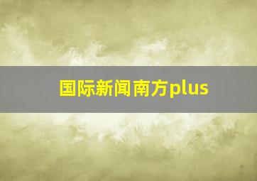 国际新闻南方plus