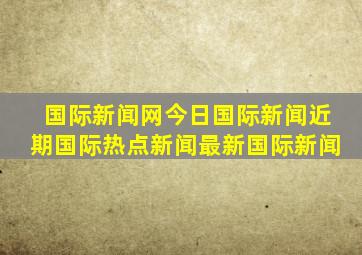 国际新闻网今日国际新闻近期国际热点新闻最新国际新闻