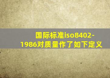 国际标准iso8402-1986对质量作了如下定义