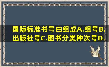 国际标准书号由组成。A.组号B.出版社号C.图书分类种次号D.书序号