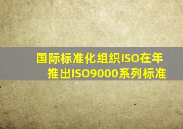 国际标准化组织ISO在()年推出ISO9000系列标准。