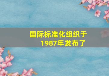 国际标准化组织于1987年发布了()