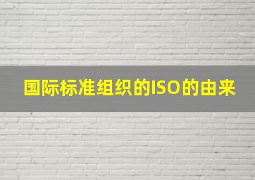 国际标准组织的ISO的由来