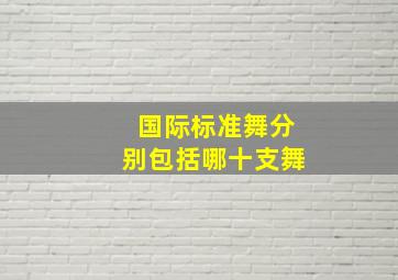 国际标准舞分别包括哪十支舞