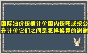 国际油价按桶计价,国内按吨或按公升计价,它们之间是怎样换算的,谢谢?