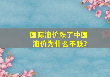 国际油价跌了中国油价为什么不跌?