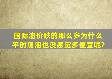 国际油价跌的那么多,为什么平时加油也没感觉多便宜呢?