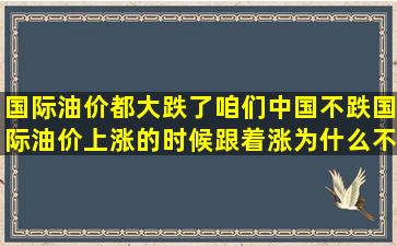 国际油价都大跌了咱们中国不跌国际油价上涨的时候跟着涨为什么不