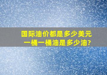 国际油价都是多少美元一桶,一桶油是多少油?