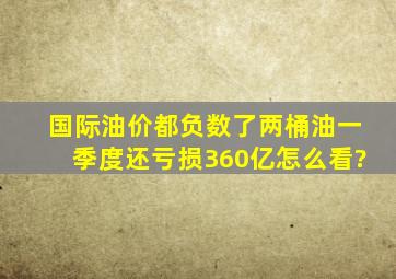 国际油价都负数了,两桶油一季度还亏损360亿,怎么看?