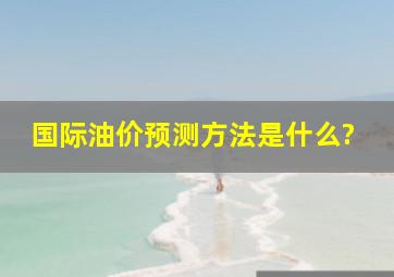 国际油价预测方法是什么?