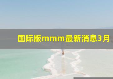 国际版mmm最新消息3月