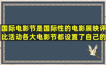 国际电影节是国际性的电影展映评比活动,各大电影节都设置了自己的...