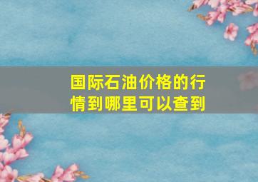 国际石油价格的行情到哪里可以查到(