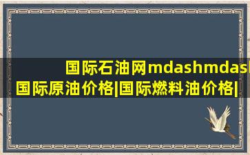 国际石油网——国际原油价格|国际燃料油价格|最新最快石油资讯尽...