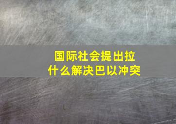 国际社会提出拉什么解决巴以冲突