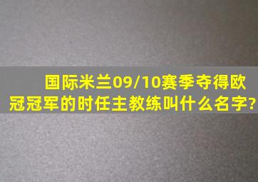 国际米兰09/10赛季夺得欧冠冠军的时任主教练叫什么名字?