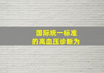 国际统一标准的高血压诊断为()