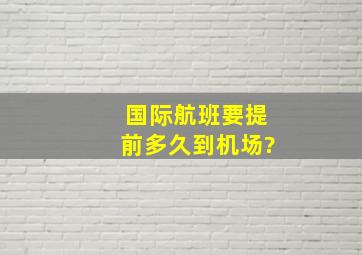 国际航班要提前多久到机场?