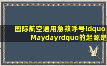 国际航空通用急救呼号“Mayday”的起源是什么?