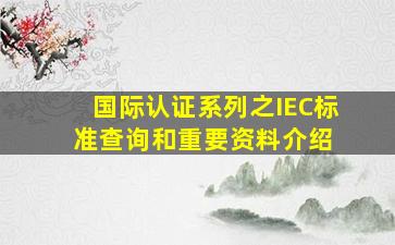 国际认证系列之  IEC标准查询和重要资料介绍 