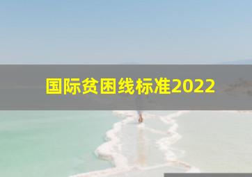 国际贫困线标准2022 