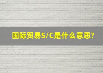 国际贸易S/C是什么意思?