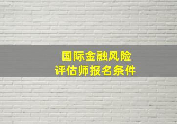 国际金融风险评估师报名条件(