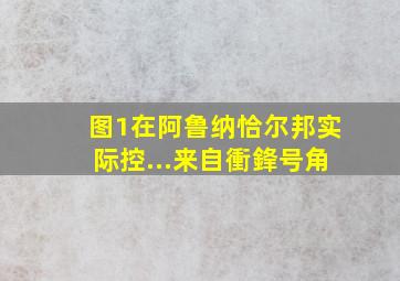 图1在阿鲁纳恰尔邦实际控...来自衝鋒号角