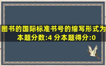 图书的国际标准书号的缩写形式为( ) (本题分数:4 分,本题得分:0 分。)