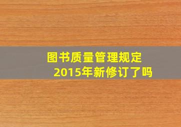 图书质量管理规定 2015年新修订了吗