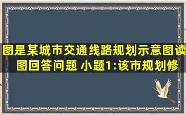 图是某城市交通线路规划示意图,读图回答问题。 小题1:该市规划修建...