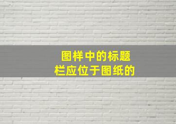 图样中的标题栏应位于图纸的。